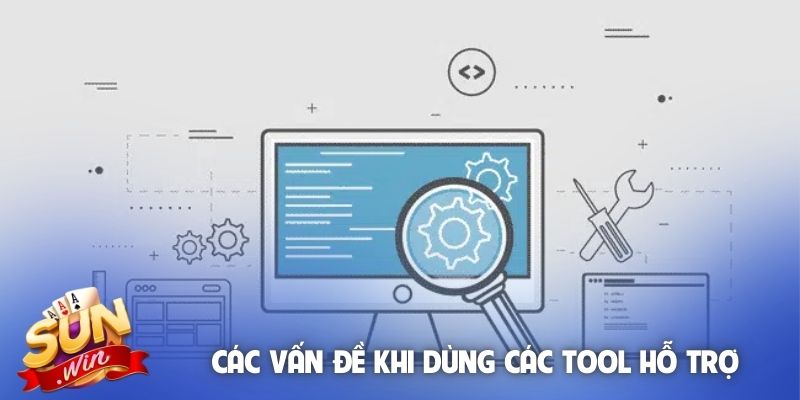 Các vấn đề khi dùng các tool hỗ trợ